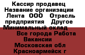 Кассир-продавец › Название организации ­ Лента, ООО › Отрасль предприятия ­ Другое › Минимальный оклад ­ 30 000 - Все города Работа » Вакансии   . Московская обл.,Красноармейск г.